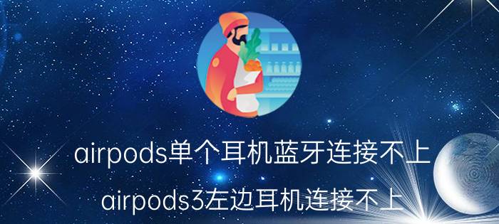 airpods单个耳机蓝牙连接不上 airpods3左边耳机连接不上？